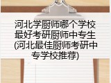 河北学厨师哪个学校最好考研厨师中专生(河北最佳厨师考研中专学校推荐)