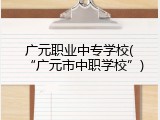 广元职业中专学校(&ldquo;广元市中职学校&rdquo;)