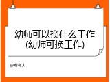 幼师可以换什么工作(幼师可换工作)