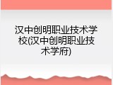 汉中创明职业技术学校(汉中创明职业技术学府)