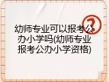 幼师专业可以报考公办小学吗(幼师专业报考公办小学资格)