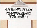 小学毕业可以学幼师吗(小学毕业生可以学习幼教吗？)