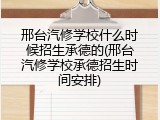 邢台汽修学校什么时候招生承德的(邢台汽修学校承德招生时间安排)