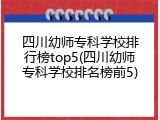 四川幼师专科学校排行榜top5(四川幼师专科学校排名榜前5)