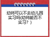 幼师可以不去幼儿园实习吗(幼师能否不实习？)