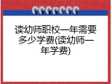 读幼师职校一年需要多少学费(读幼师一年学费)