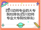 四川幼师专业的大专院校排名(四川幼师专业大专院校排名)