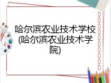 哈尔滨农业技术学校(哈尔滨农业技术学院)