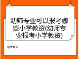幼师专业可以报考哪些小学教资(幼师专业报考小学教资)