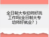 全日制大专幼师好找工作吗(全日制大专幼师好就业？)