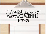六安国防职业技术学校(六安国防职业技术学校)