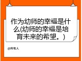 作为幼师的幸福是什么(幼师的幸福是培育未来的希望。)