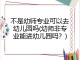 不是幼师专业可以去幼儿园吗(幼师非专业能进幼儿园吗？)