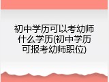 初中学历可以考幼师什么学历(初中学历可报考幼师职位)