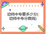 幼师中专要多少分(幼师中专分数线)