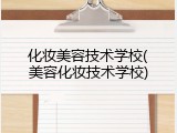 化妆美容技术学校(美容化妆技术学校)