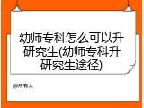 幼师专科怎么可以升研究生(幼师专科升研究生途径)