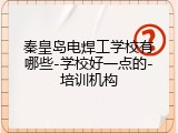 秦皇岛电焊工学校有哪些-学校好一点的-培训机构