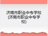 济南市职业中专学校(济南市职业中专学校)