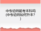 中专幼师能考本科吗(中专幼师如何升本？)