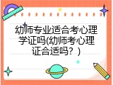 幼师专业适合考心理学证吗(幼师考心理证合适吗？)