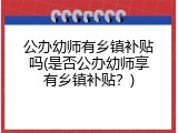 公办幼师有乡镇补贴吗(是否公办幼师享有乡镇补贴？)