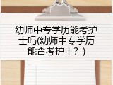 幼师中专学历能考护士吗(幼师中专学历能否考护士？)