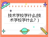 技术学校学什么(技术学校学什么？)
