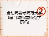 当幼师要考师范大学吗(当幼师需师范学历吗)