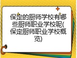 保定的厨师学校有哪些厨师职业学校呢(保定厨师职业学校概览)