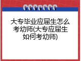 大专毕业应届生怎么考幼师(大专应届生如何考幼师)