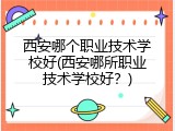 西安哪个职业技术学校好(西安哪所职业技术学校好？)