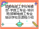 邯郸电焊工学校有哪些-学焊工专业-培训班(邯郸电焊工专业培训学校及课程介绍)