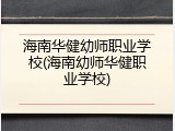 海南华健幼师职业学校(海南幼师华健职业学校)