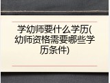 学幼师要什么学历(幼师资格需要哪些学历条件)
