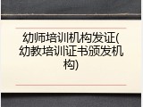 幼师培训机构发证(幼教培训证书颁发机构)