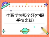 中职学校那个好(中职学校比较)
