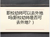 职校幼师可以去外地吗(职校幼师是否可去外地？)