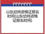 山东幼师资格证报名时间(山东幼师资格证报名时间)