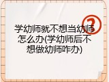 学幼师就不想当幼师怎么办(学幼师后不想做幼师咋办)