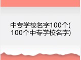 中专学校名字100个(100个中专学校名字)