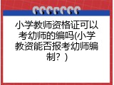 小学教师资格证可以考幼师的编吗(小学教资能否报考幼师编制？)