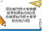 河北省汽修大专有哪些学校邢台分校(河北省邢台汽修大专学校分校介绍)