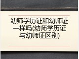 幼师学历证和幼师证一样吗(幼师学历证与幼师证区别)