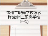 宿州二职高学校怎么样(宿州二职高学校评价)
