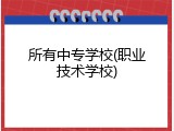 所有中专学校(职业技术学校)