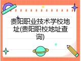 贵阳职业技术学校地址(贵阳职校地址查询)