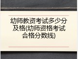 幼师教资考试多少分及格(幼师资格考试合格分数线)