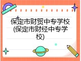 保定市财贸中专学校(保定市财经中专学校)