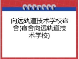向远轨道技术学校宿舍(宿舍向远轨道技术学校)
